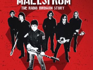 ‘Descent Into The Maelstrom’– The Radio Birdman Story